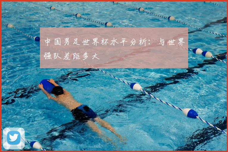 中国男足世界杯水平分析:与世界强队差距多大