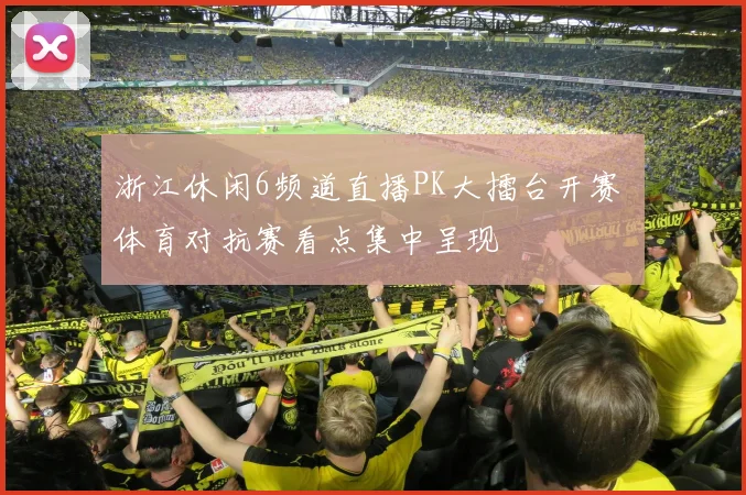 浙江休闲6频道直播PK大擂台开赛 体育对抗赛看点集中呈现